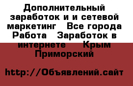 Дополнительный заработок и и сетевой маркетинг - Все города Работа » Заработок в интернете   . Крым,Приморский